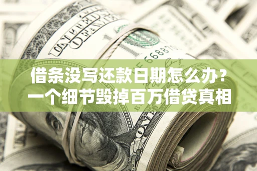 武汉借条没写还款日期怎么办？一个细节毁掉百万借贷真相