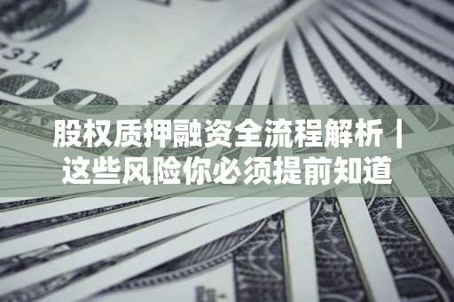 武汉股权质押融资全流程解析｜这些风险你必须提前知道