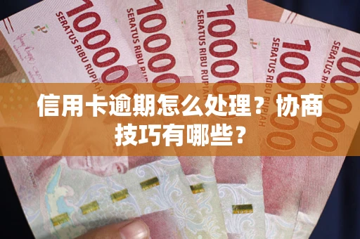 武汉信用卡逾期怎么处理？协商技巧有哪些？
