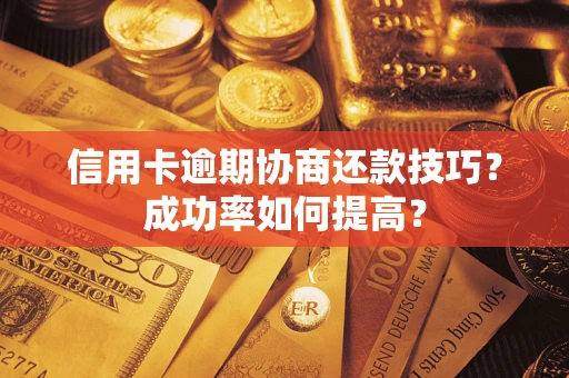 武汉信用卡逾期协商还款技巧？成功率如何提高？