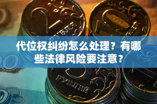武汉代位权纠纷怎么处理？有哪些法律风险要注意？
