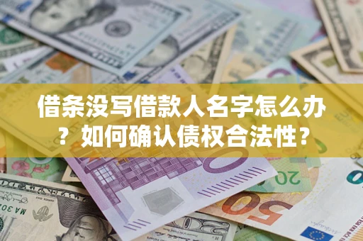 武汉借条没写借款人名字怎么办？如何确认债权合法性？