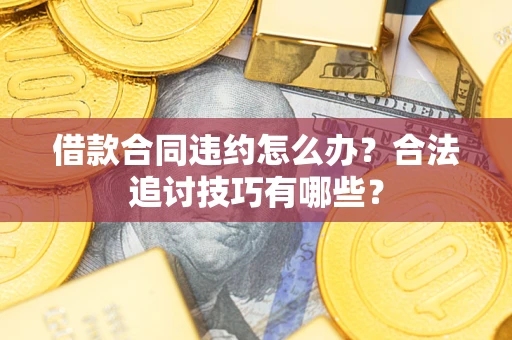 武汉借款合同违约怎么办？合法追讨技巧有哪些？