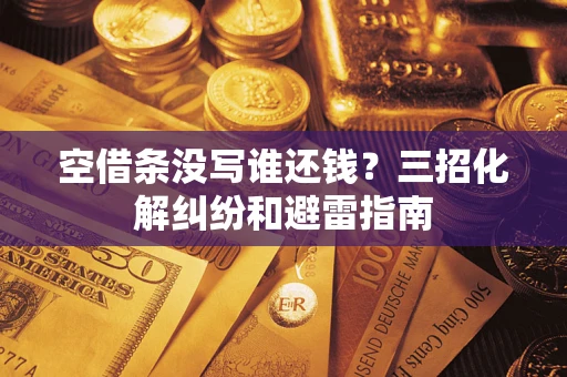 武汉空借条没写谁还钱？三招化解纠纷和避雷指南
