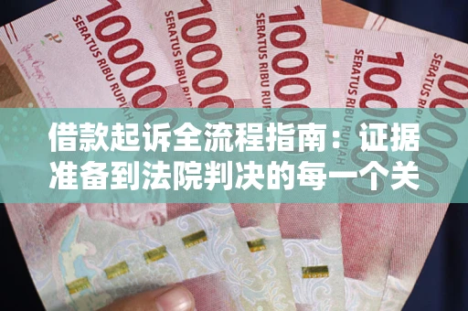 武汉借款起诉全流程指南：证据准备到法院判决的每一个关键步骤