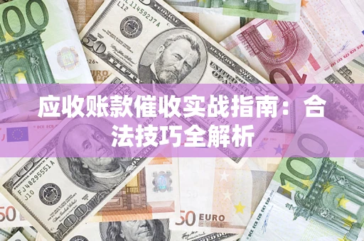 武汉应收账款催收实战指南：合法技巧全解析