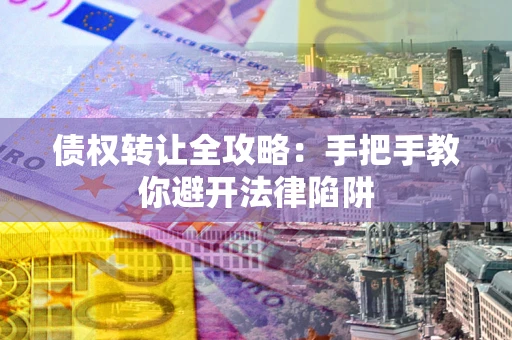 武汉债权转让全攻略：手把手教你避开法律陷阱