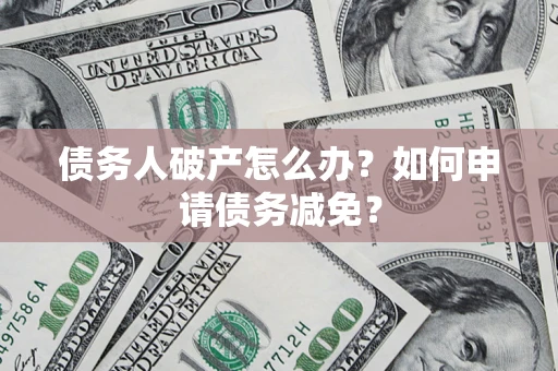 武汉债务人破产怎么办？如何申请债务减免？