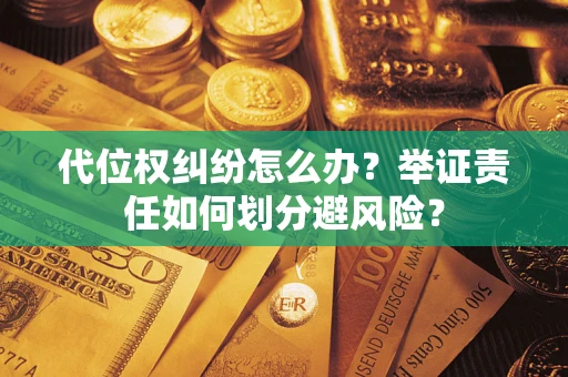 武汉代位权纠纷怎么办？举证责任如何划分避风险？