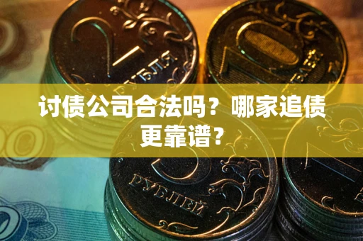 武汉讨债公司合法吗？哪家追债更靠谱？