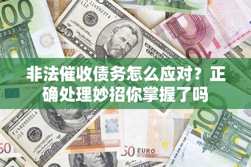 武汉非法催收债务怎么应对？正确处理妙招你掌握了吗