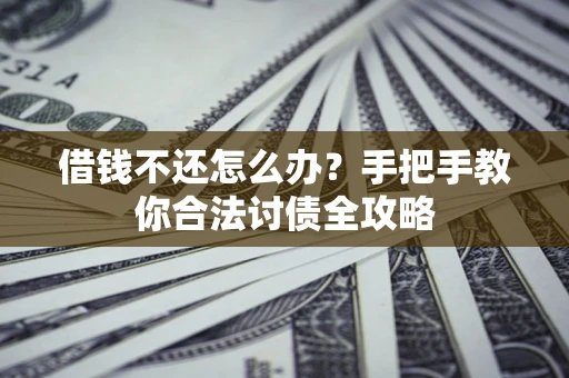 武汉借钱不还怎么办？手把手教你合法讨债全攻略