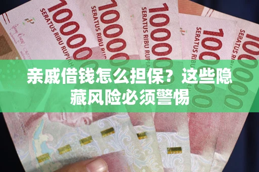 武汉亲戚借钱怎么担保？这些隐藏风险必须警惕