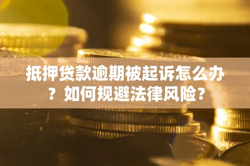武汉抵押贷款逾期被起诉怎么办？如何规避法律风险？