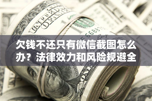 武汉欠钱不还只有微信截图怎么办？法律效力和风险规避全解析