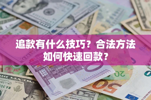 武汉追款有什么技巧？合法方法如何快速回款？