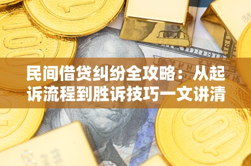 武汉民间借贷纠纷全攻略：从起诉流程到胜诉技巧一文讲清