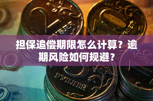 武汉担保追偿期限怎么计算？逾期风险如何规避？