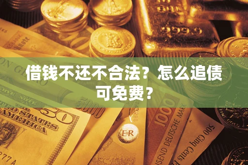 武汉借钱不还不合法？怎么追债可免费？
