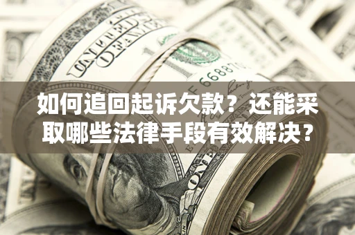 武汉如何追回起诉欠款？还能采取哪些法律手段有效解决？