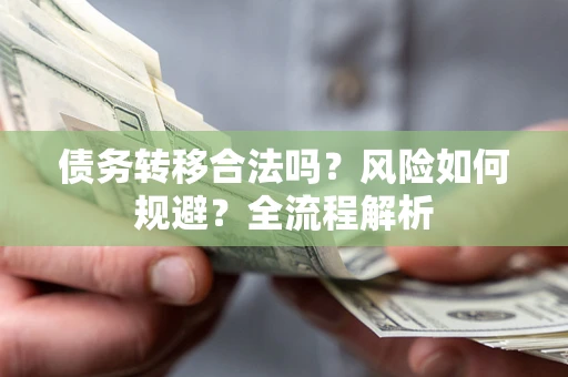 武汉债务转移合法吗？风险如何规避？全流程解析