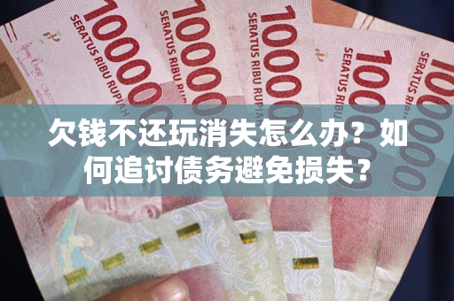 武汉欠钱不还玩消失怎么办？如何追讨债务避免损失？