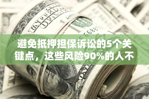 武汉避免抵押担保诉讼的5个关键点，这些风险90%的人不知道！