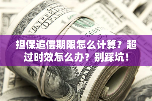 武汉担保追偿期限怎么计算？超过时效怎么办？别踩坑！