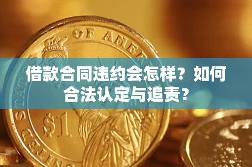武汉借款合同违约会怎样？如何合法认定与追责？