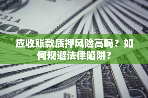 武汉应收账款质押风险高吗？如何规避法律陷阱？