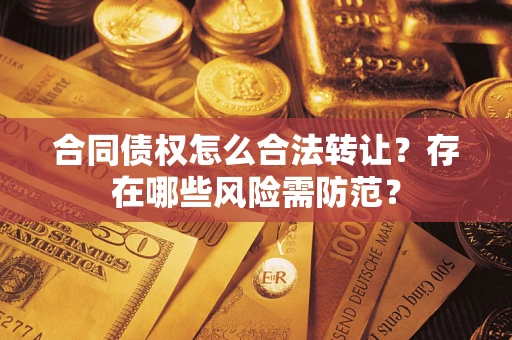 武汉合同债权怎么合法转让？存在哪些风险需防范？
