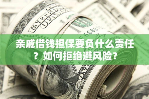 武汉亲戚借钱担保要负什么责任？如何拒绝避风险？