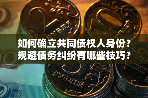 武汉如何确立共同债权人身份？规避债务纠纷有哪些技巧？