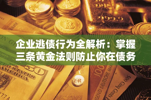 武汉企业逃债行为全解析：掌握三条黄金法则防止你在债务乱局中“踩雷”