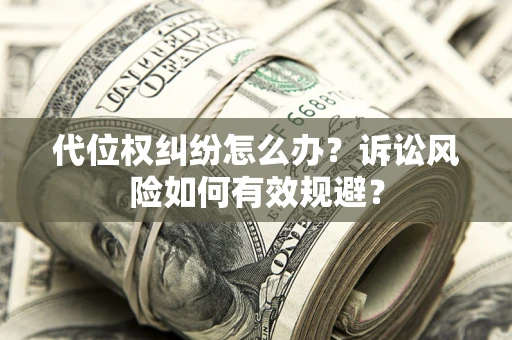 武汉代位权纠纷怎么办？诉讼风险如何有效规避？