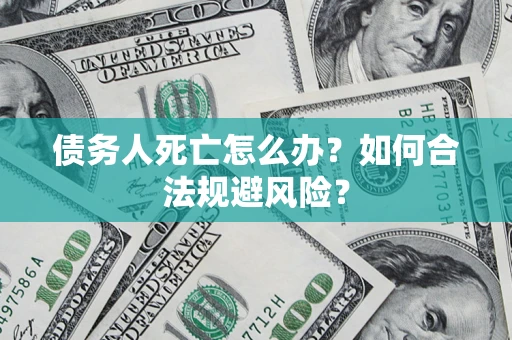 武汉债务人死亡怎么办？如何合法规避风险？