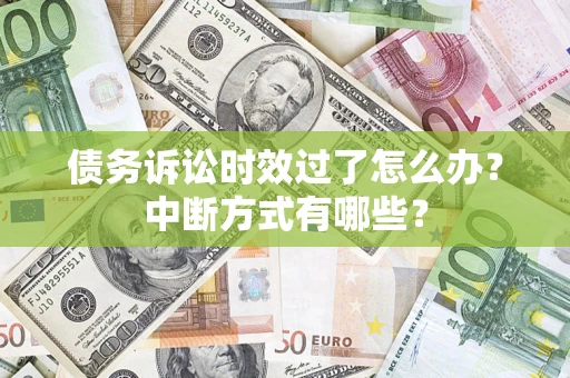 武汉债务诉讼时效过了怎么办？中断方式有哪些？