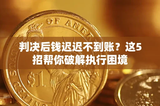 武汉判决后钱迟迟不到账？这5招帮你破解执行困境