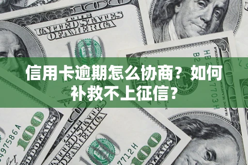 武汉信用卡逾期怎么协商？如何补救不上征信？