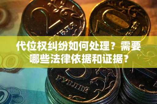 武汉代位权纠纷如何处理？需要哪些法律依据和证据？