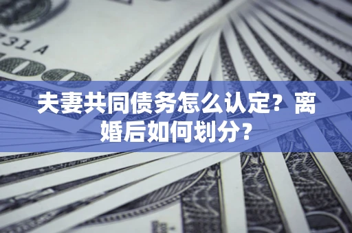 武汉夫妻共同债务怎么认定？离婚后如何划分？