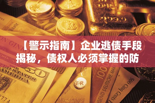 武汉【警示指南】企业逃债手段揭秘，债权人必须掌握的防坑宝典