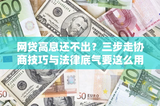 武汉网贷高息还不出？三步走协商技巧与法律底气要这么用