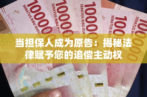 武汉当担保人成为原告:揭秘法律赋予您的追偿主动权 武汉当担保人成为原告:揭秘法律赋予您的追偿主动权