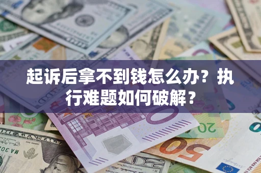 武汉起诉后拿不到钱怎么办?执行难题如何破解? 武汉起诉后拿不到钱怎么办?执行难题如何破解?