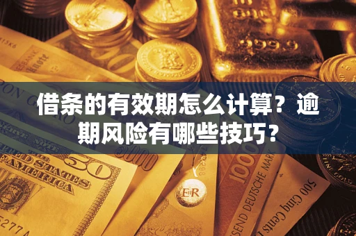 武汉借条的有效期怎么计算？逾期风险有哪些技巧？