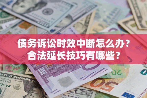 武汉债务诉讼时效中断怎么办？合法延长技巧有哪些？