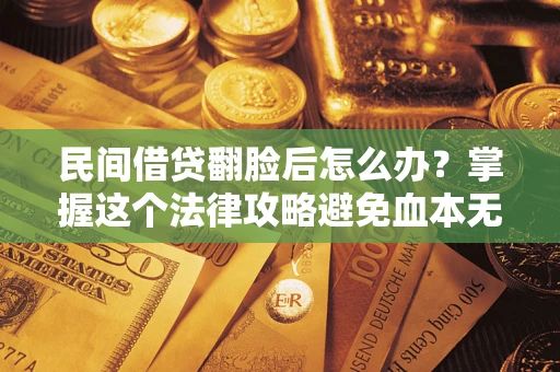 武汉民间借贷翻脸后怎么办？掌握这个法律攻略避免血本无归
