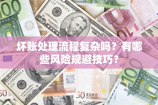 武汉坏账处理流程复杂吗？有哪些风险规避技巧？