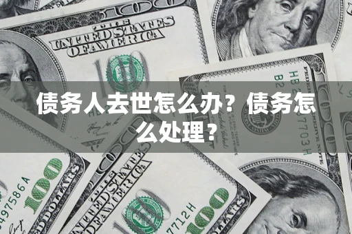武汉债务人去世怎么办？债务怎么处理？